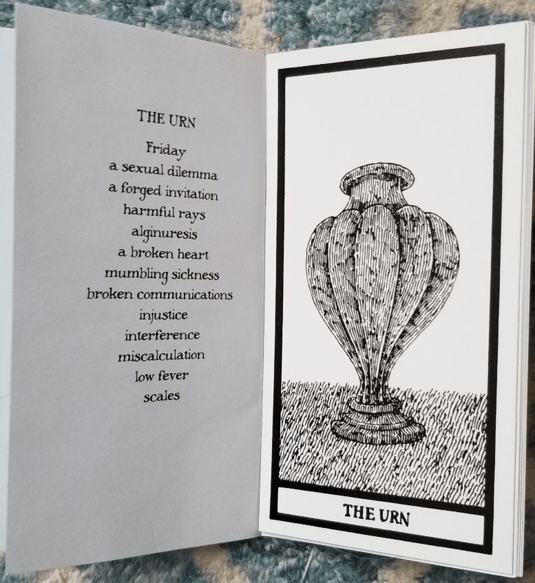 Black and white tarot card titled The Urn. A top-heavy urn sits on a surface. It's reminiscent of a top-heavy hourglass or an upside-down bulb of garlic, in the baroque style.

In a tarot booklet:
Friday
a sexual dilemma
a forged invitation
harmful rays
alginuresis
a broken heart
mumbling sickness
broken communications
injustice
interference
miscalculation
low fever
scales